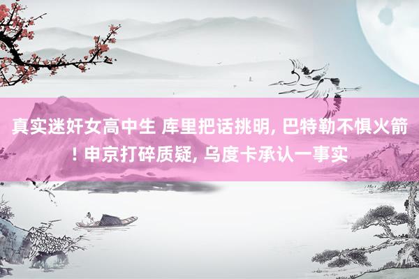 真实迷奸女高中生 库里把话挑明， 巴特勒不惧火箭! 申京打碎质疑， 乌度卡承认一事实