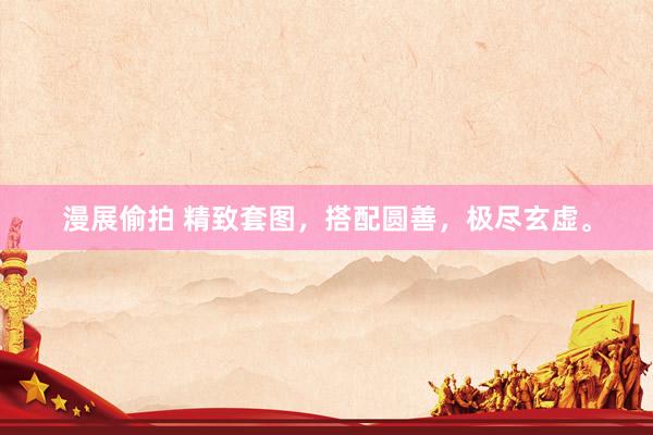 漫展偷拍 精致套图，搭配圆善，极尽玄虚。